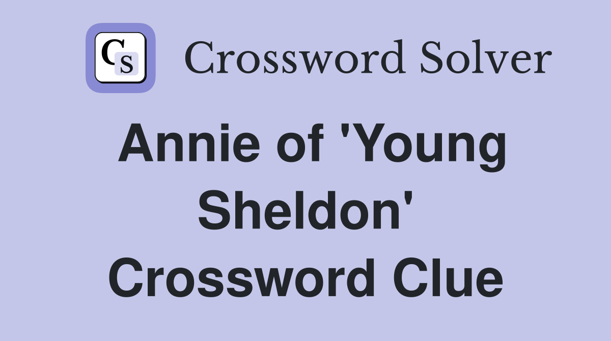 Annie of 'Young Sheldon' Crossword Clue