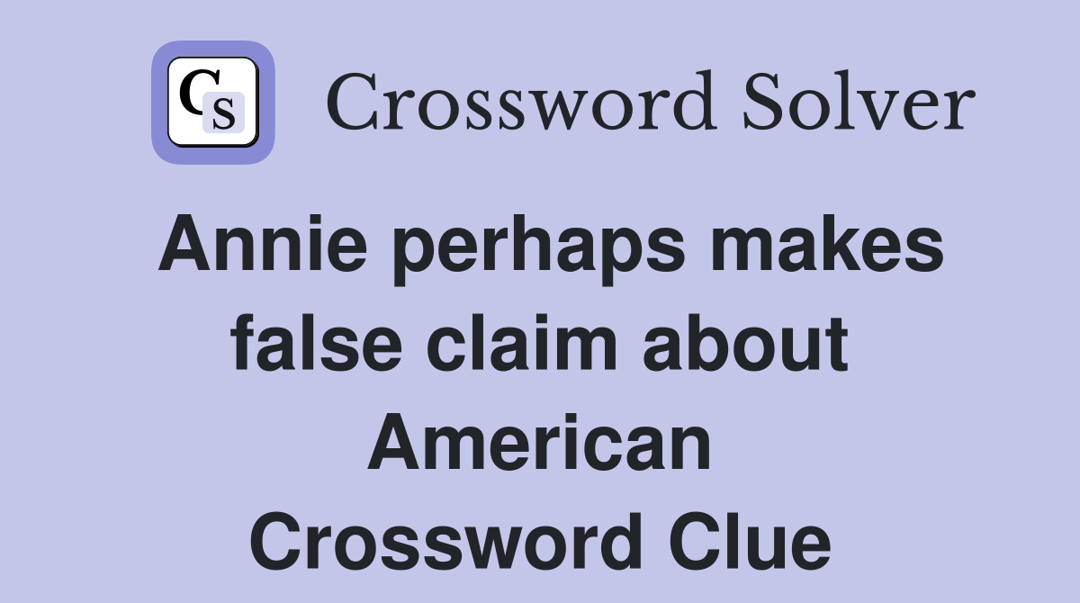 Annie perhaps makes false claim about American Crossword Clue
