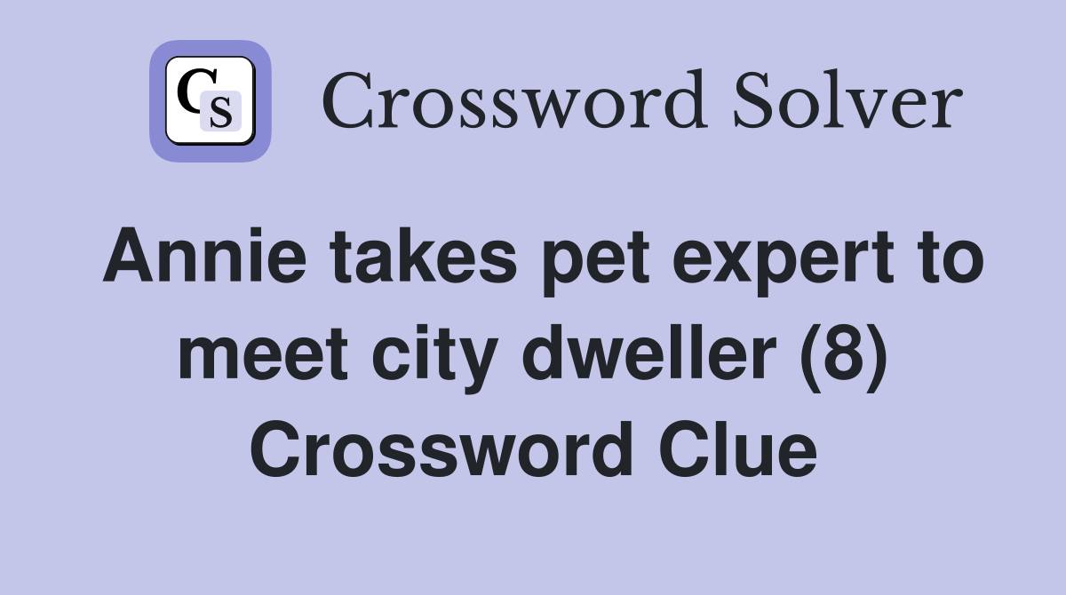 Annie takes pet expert to meet city dweller (8) Crossword Clue