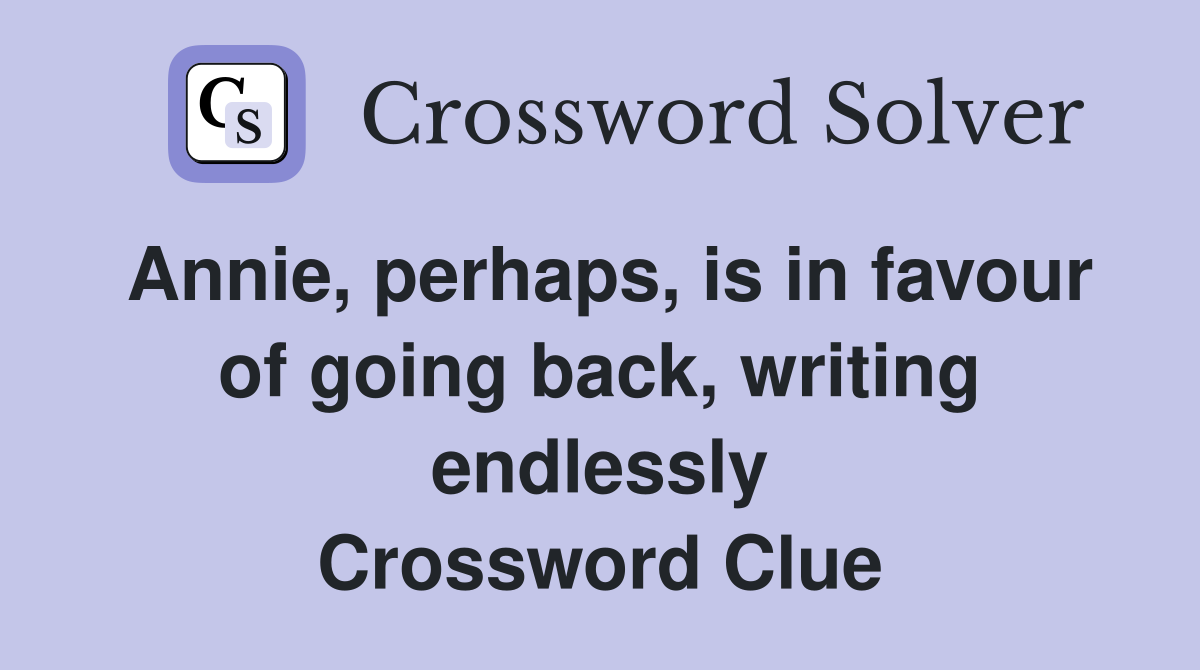 Annie, perhaps, is in favour of going back, writing endlessly Crossword Clue