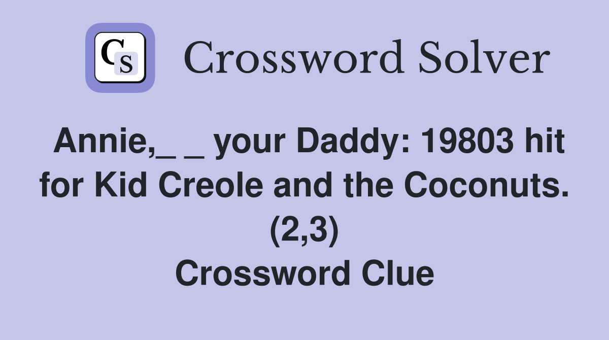 Annie,_ _ your Daddy: 19803 hit for Kid Creole and the Coconuts. (2,3) Crossword Clue
