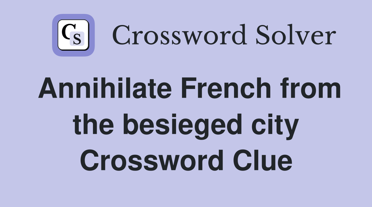 Annihilate French from the besieged city Crossword Clue