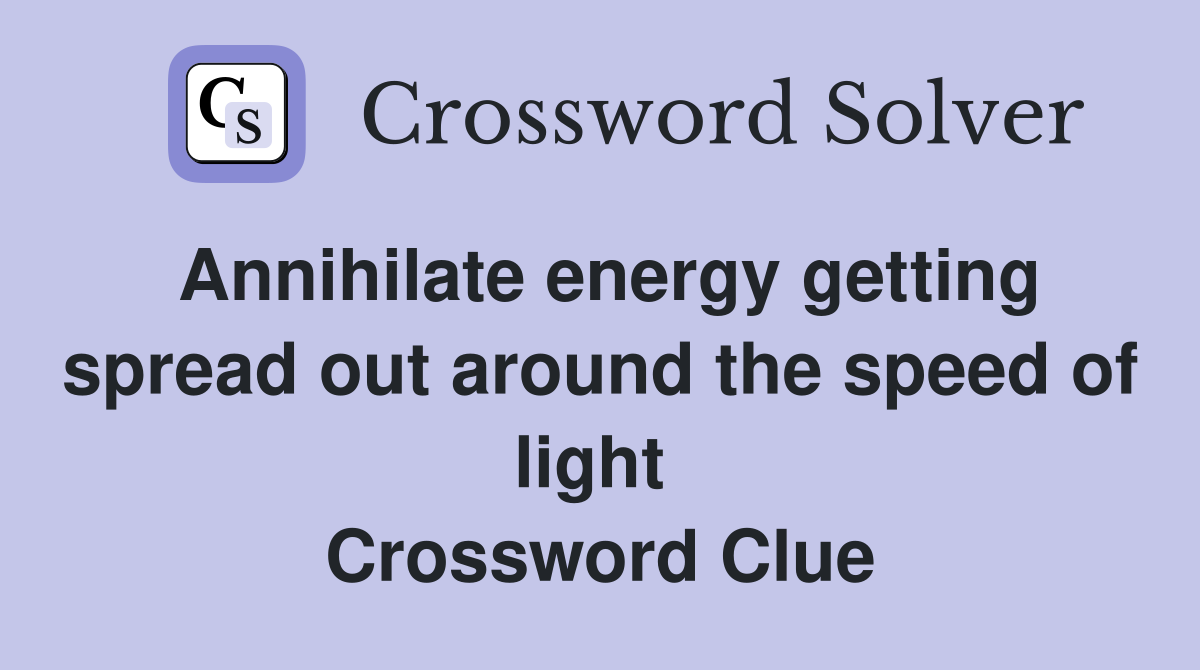 Annihilate energy getting spread out around the speed of light  Crossword Clue