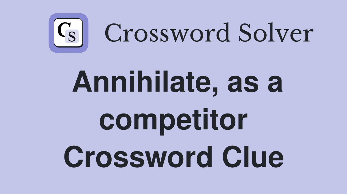 Annihilate, as a competitor Crossword Clue
