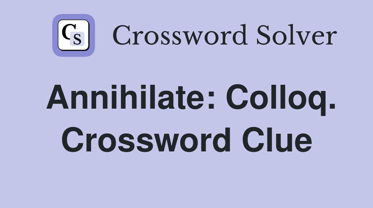 Annihilate: Colloq. Crossword Clue