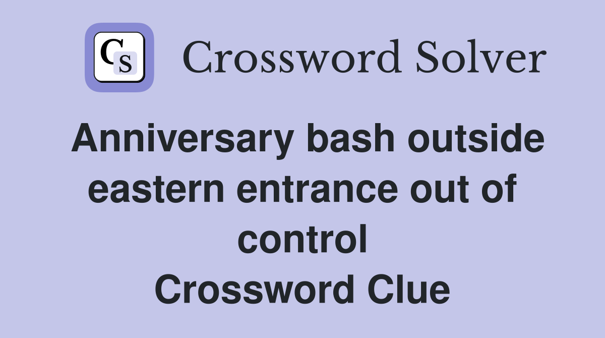 Anniversary bash outside eastern entrance out of control Crossword Clue