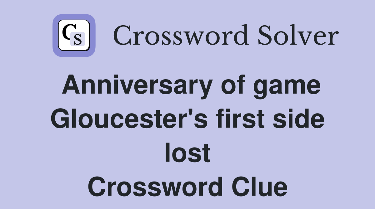 Anniversary of game Gloucester's first side lost Crossword Clue