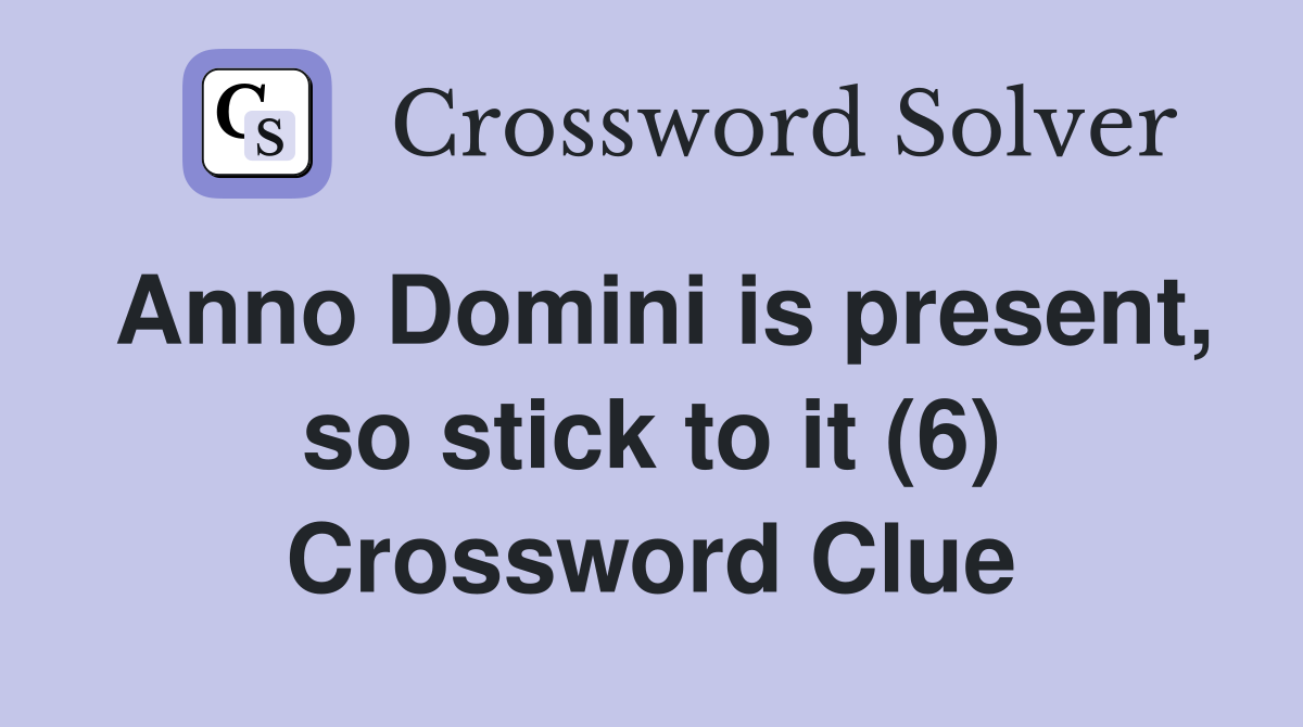 Anno Domini is present, so stick to it (6) Crossword Clue
