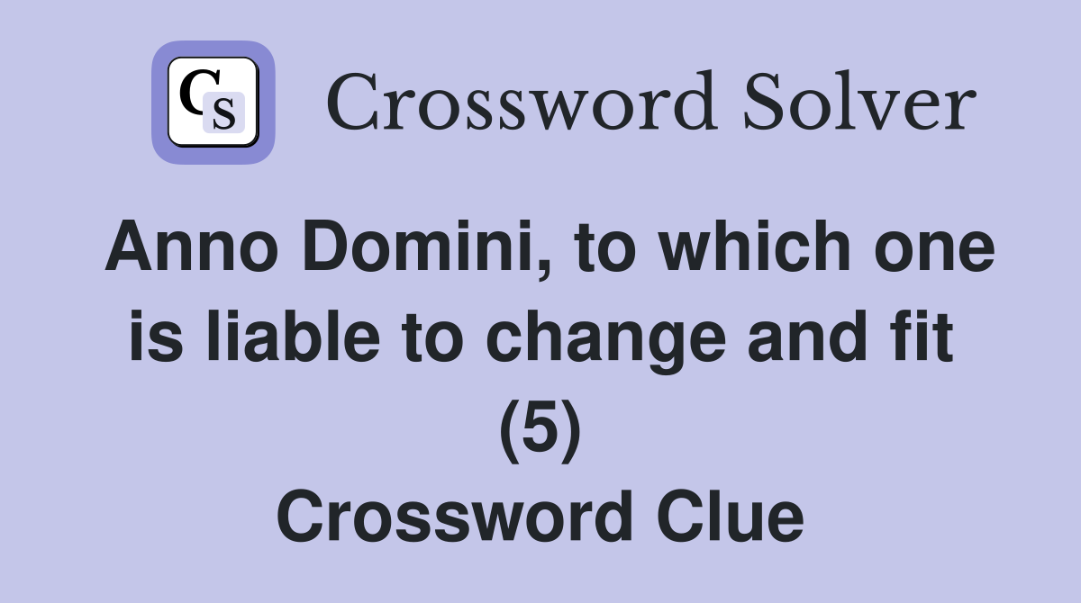 Anno Domini, to which one is liable to change and fit (5) Crossword Clue