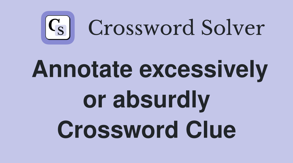 Annotate excessively or absurdly Crossword Clue