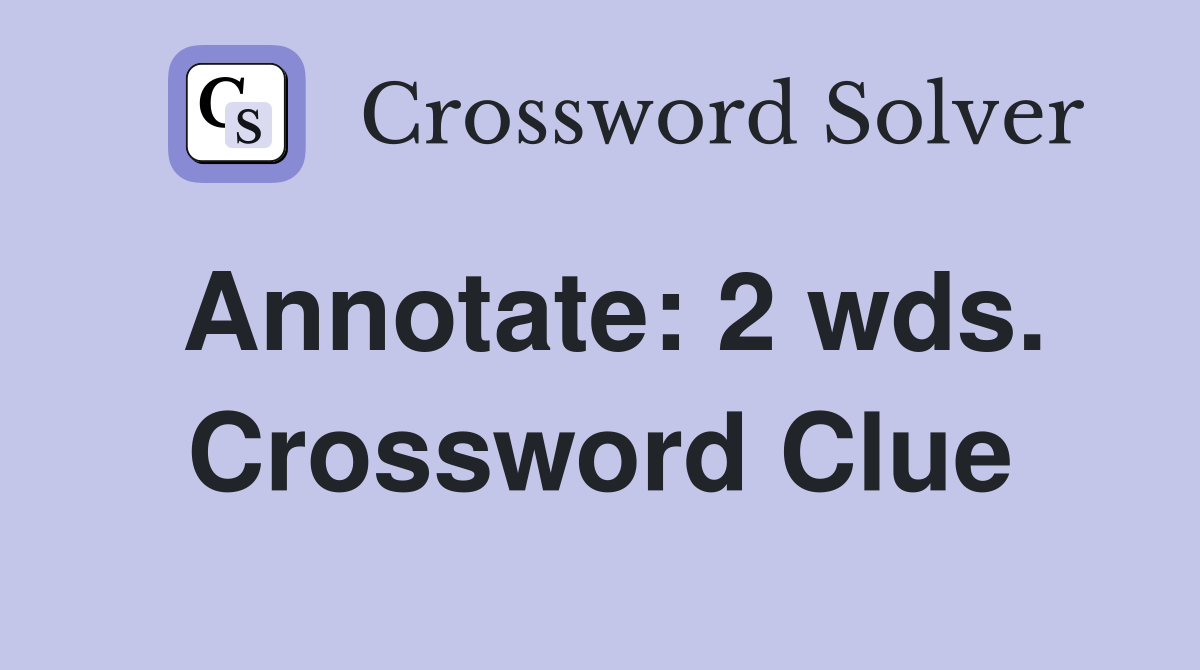 Annotate: 2 wds. Crossword Clue