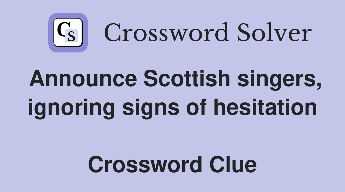 Announce Scottish singers, ignoring signs of hesitation  Crossword Clue