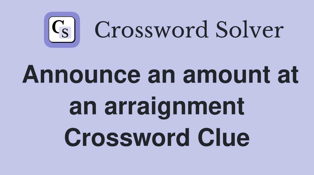 Announce an amount at an arraignment Crossword Clue