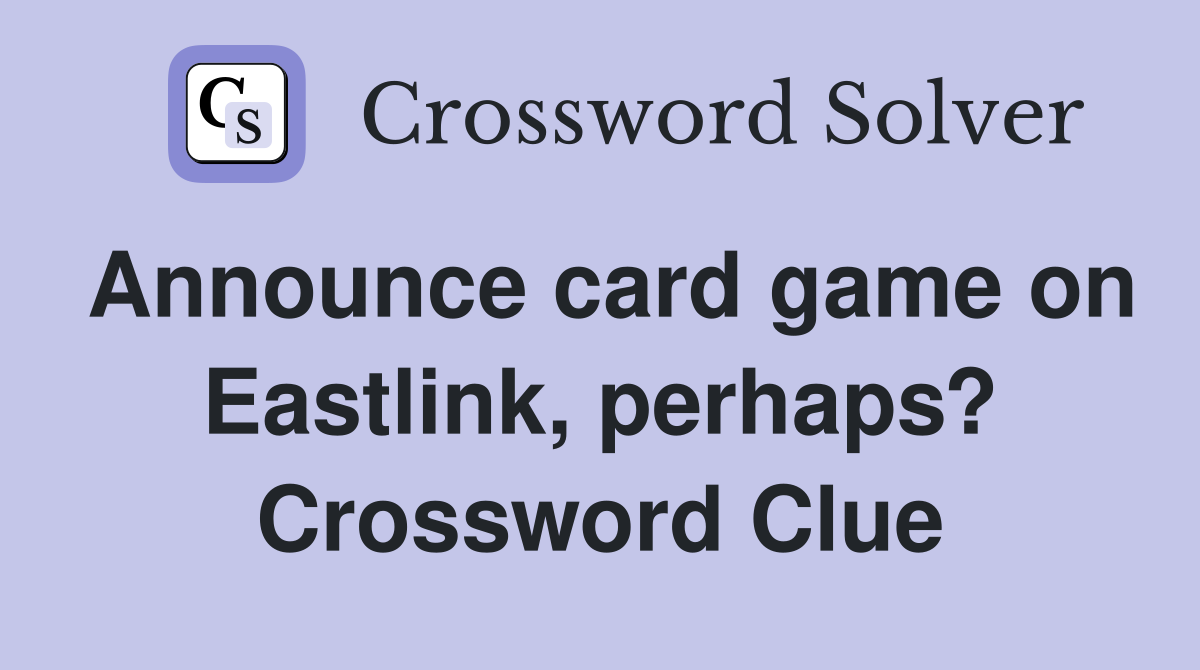 Announce card game on Eastlink, perhaps? Crossword Clue