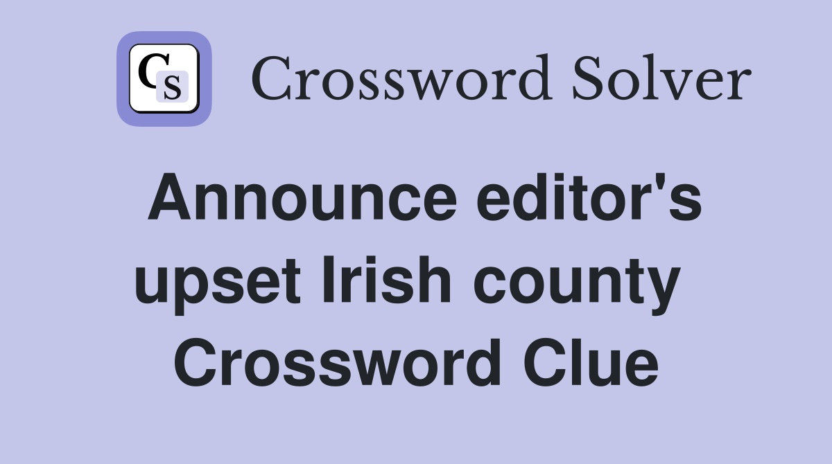 Announce editor's upset Irish county  Crossword Clue