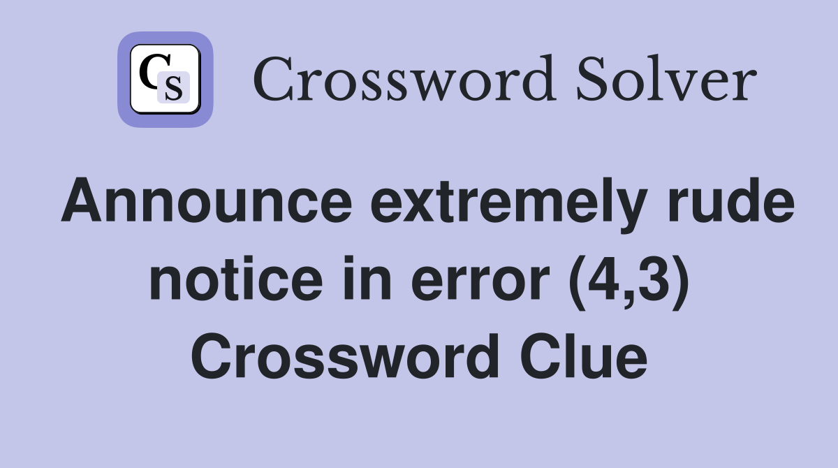 Announce extremely rude notice in error (4,3) Crossword Clue