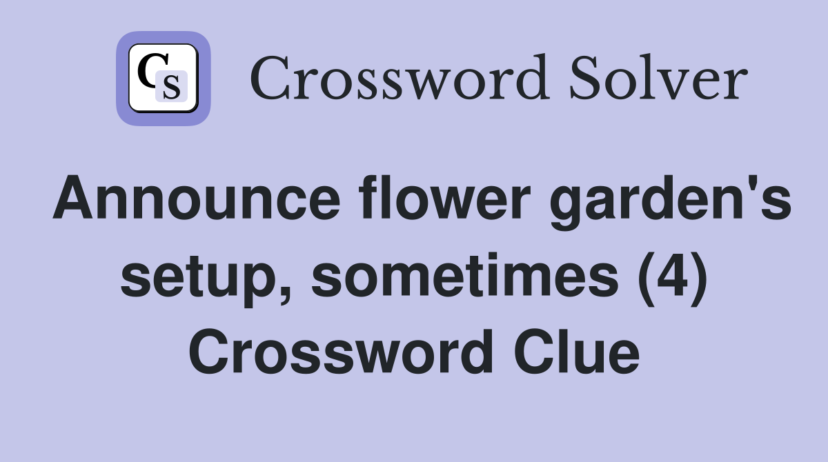 Announce flower garden's setup, sometimes (4) Crossword Clue