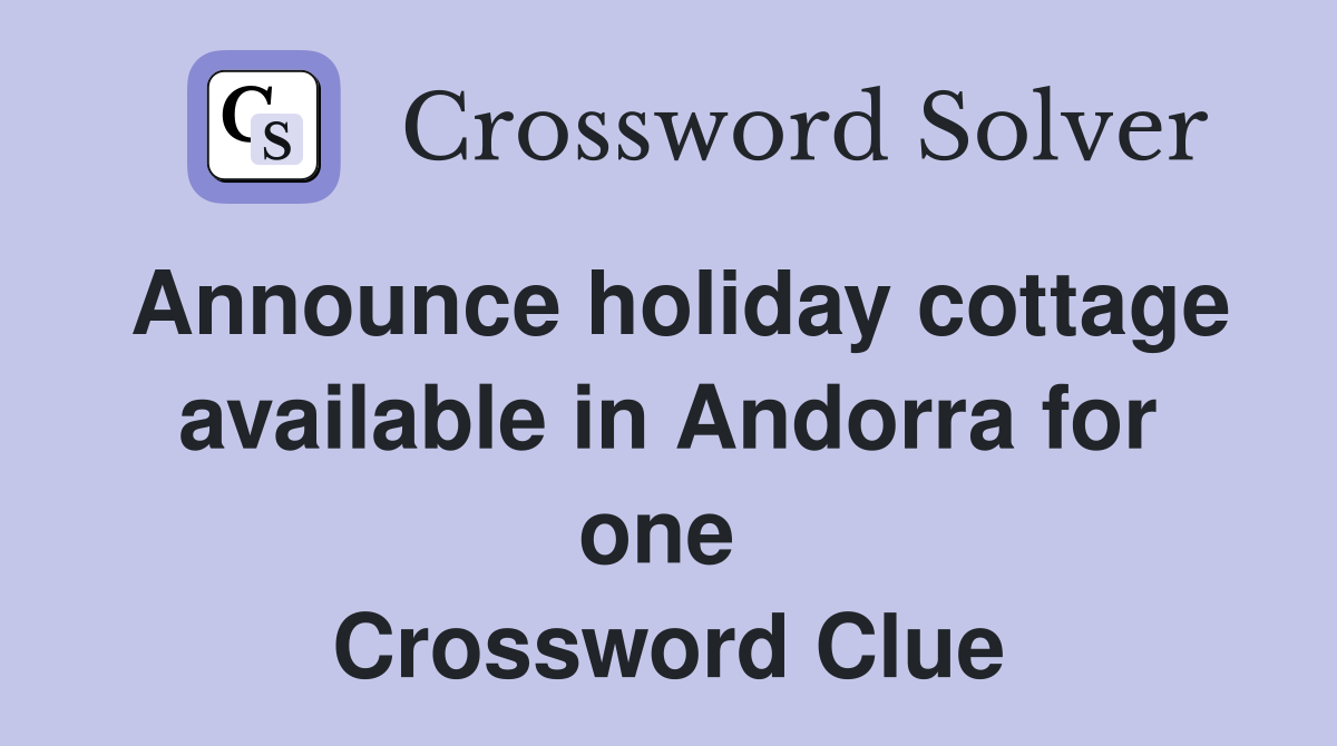 Announce holiday cottage available in Andorra for one  Crossword Clue