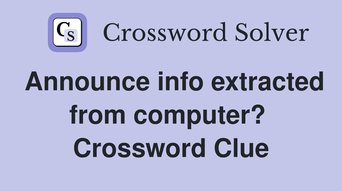 Announce info extracted from computer?  Crossword Clue