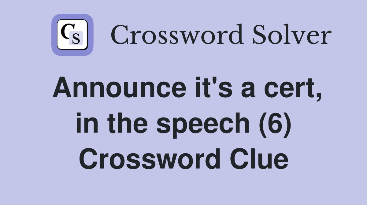 Announce it's a cert, in the speech (6) Crossword Clue