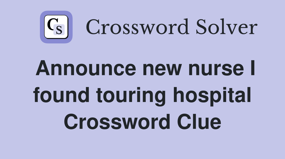 Announce new nurse I found touring hospital Crossword Clue