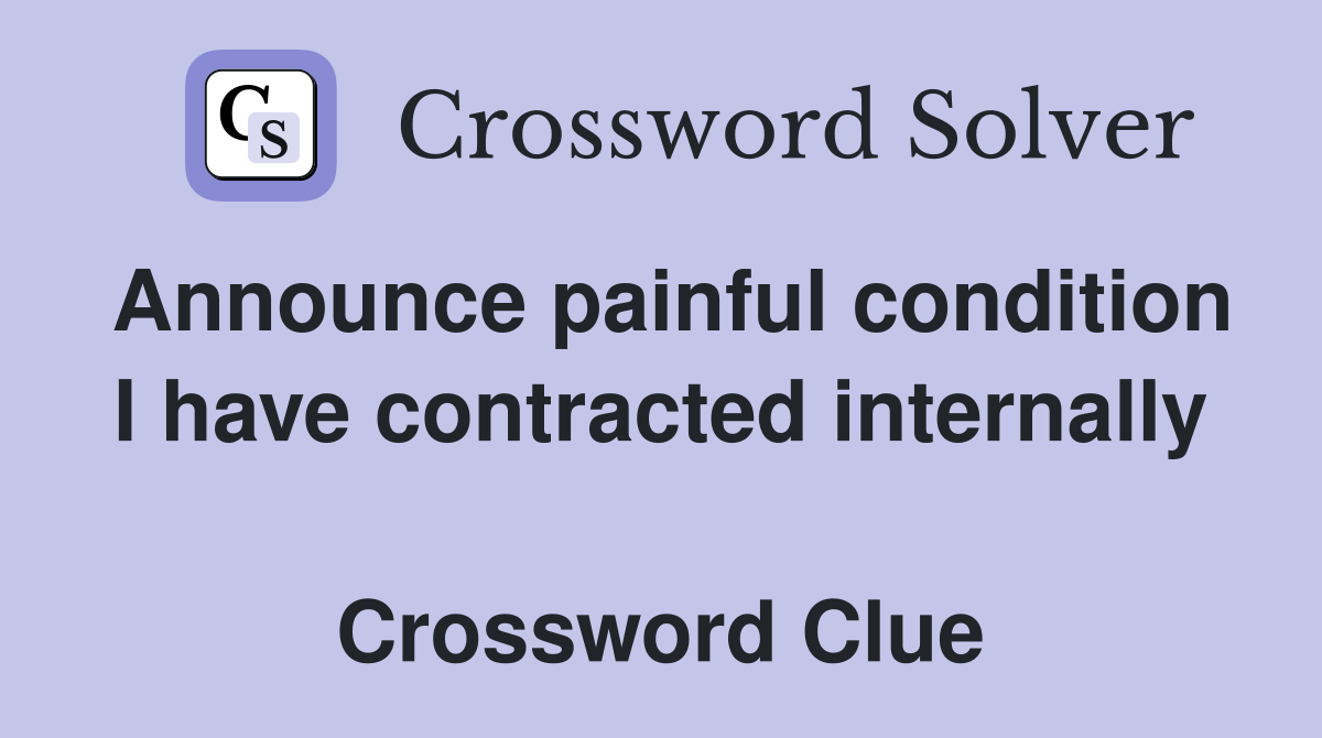 Announce painful condition I have contracted internally  Crossword Clue