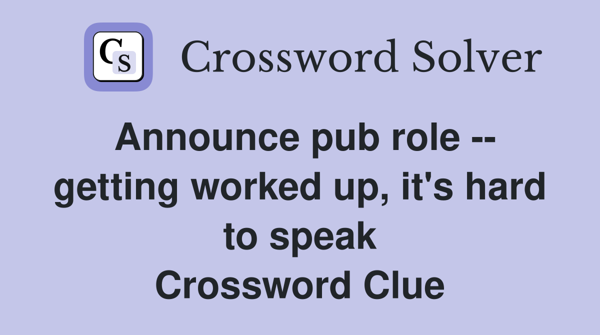 Announce pub role -- getting worked up, it's hard to speak Crossword Clue