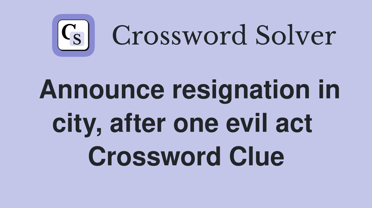 Announce resignation in city, after one evil act  Crossword Clue