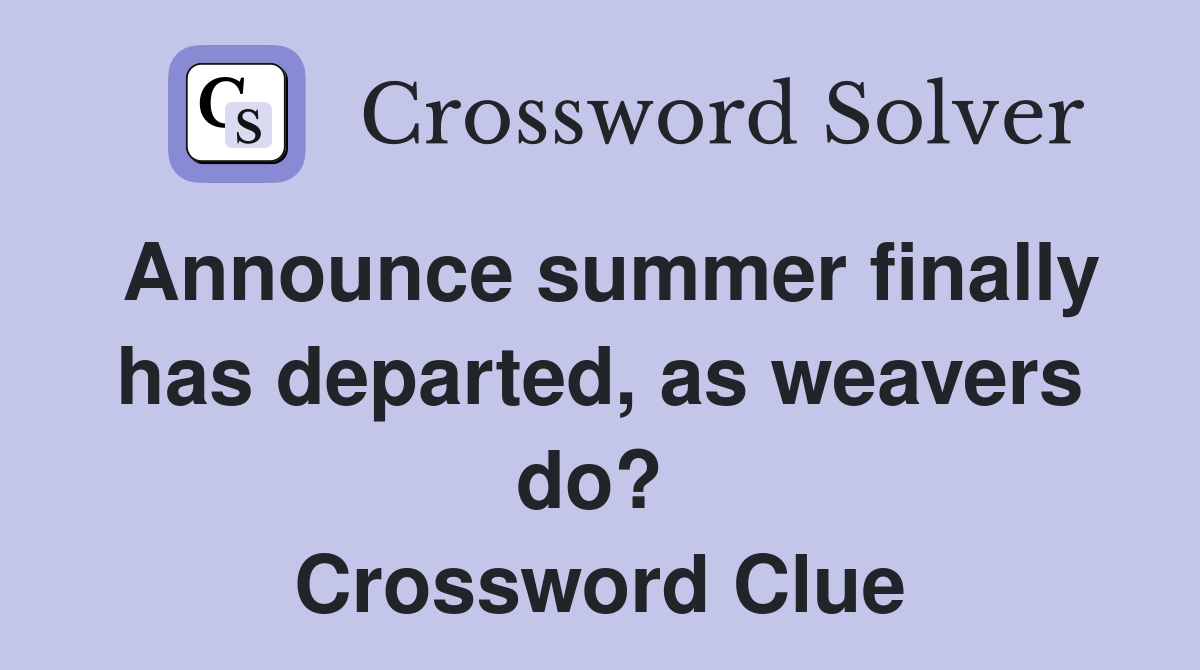 Announce summer finally has departed, as weavers do?  Crossword Clue