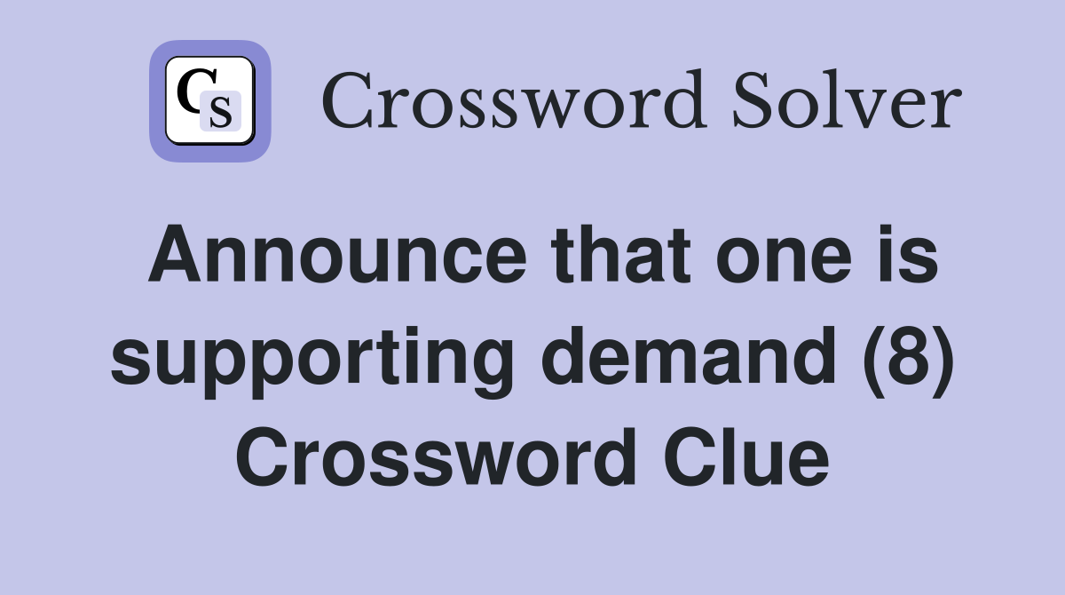 Announce that one is supporting demand (8) Crossword Clue