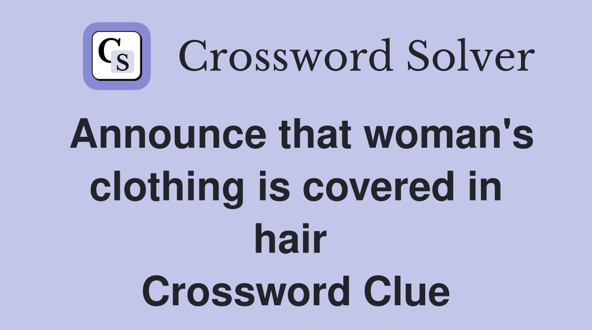 Announce that woman's clothing is covered in hair  Crossword Clue