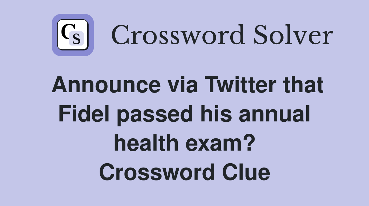Announce via Twitter that Fidel passed his annual health exam? Crossword Clue