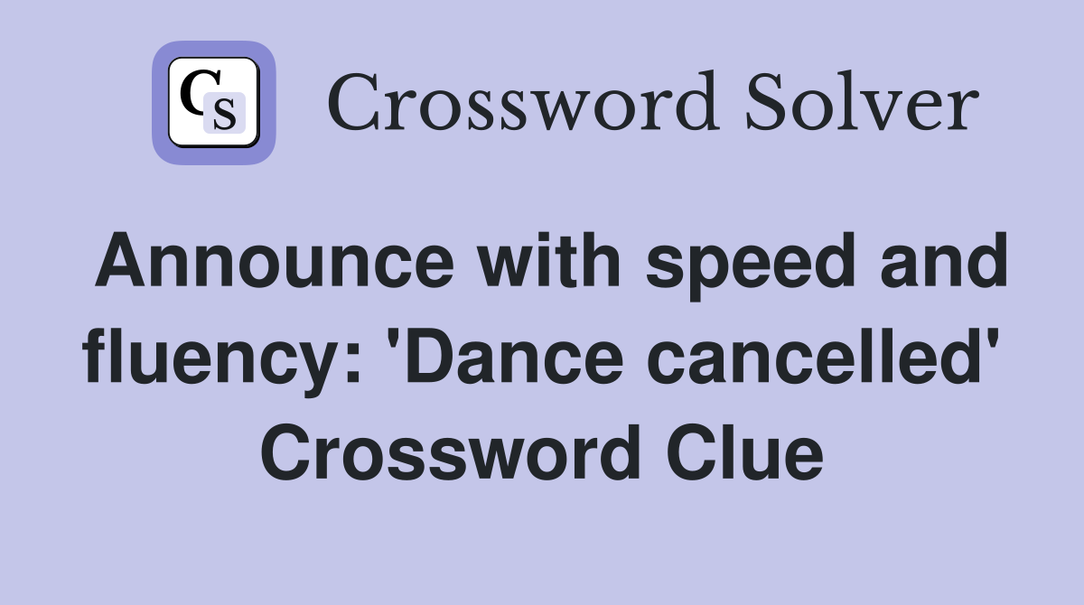 Announce with speed and fluency: 'Dance cancelled' Crossword Clue