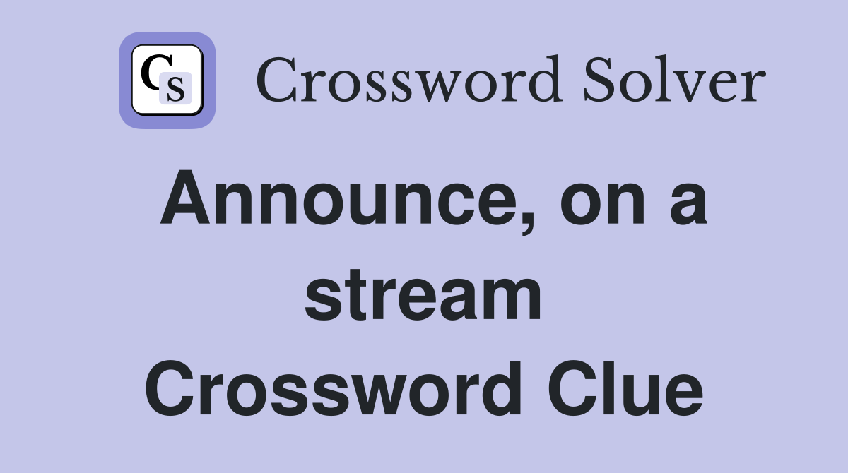 Announce, on a stream Crossword Clue