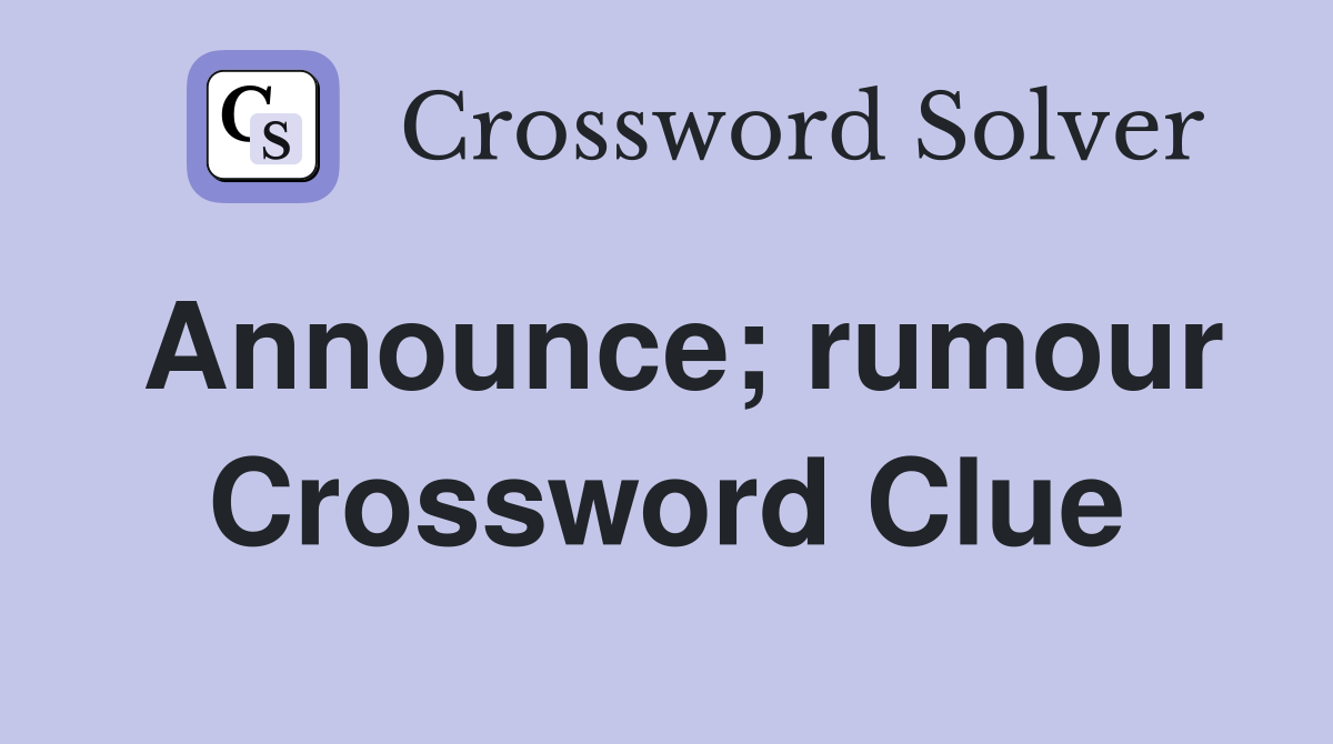 Announce; rumour Crossword Clue