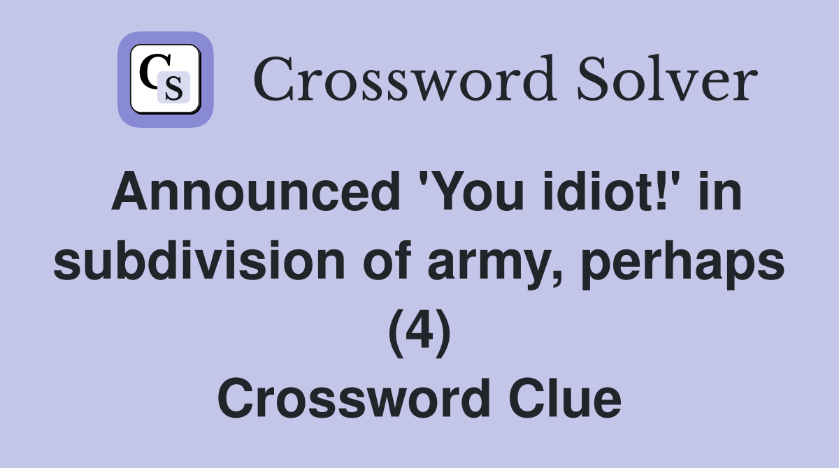 Announced 'You idiot!' in subdivision of army, perhaps (4) Crossword Clue
