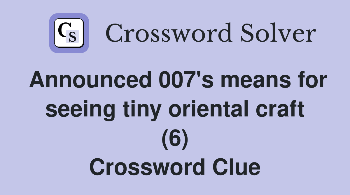 Announced 007's means for seeing tiny oriental craft (6) Crossword Clue
