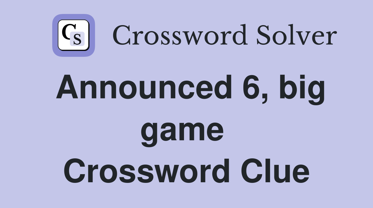 Announced 6, big game  Crossword Clue
