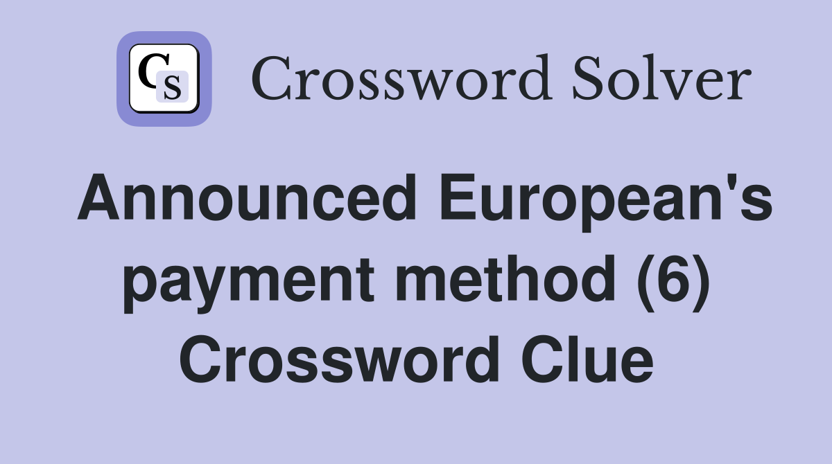 Announced European's payment method (6) Crossword Clue