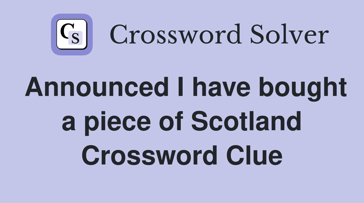 Announced I have bought a piece of Scotland Crossword Clue