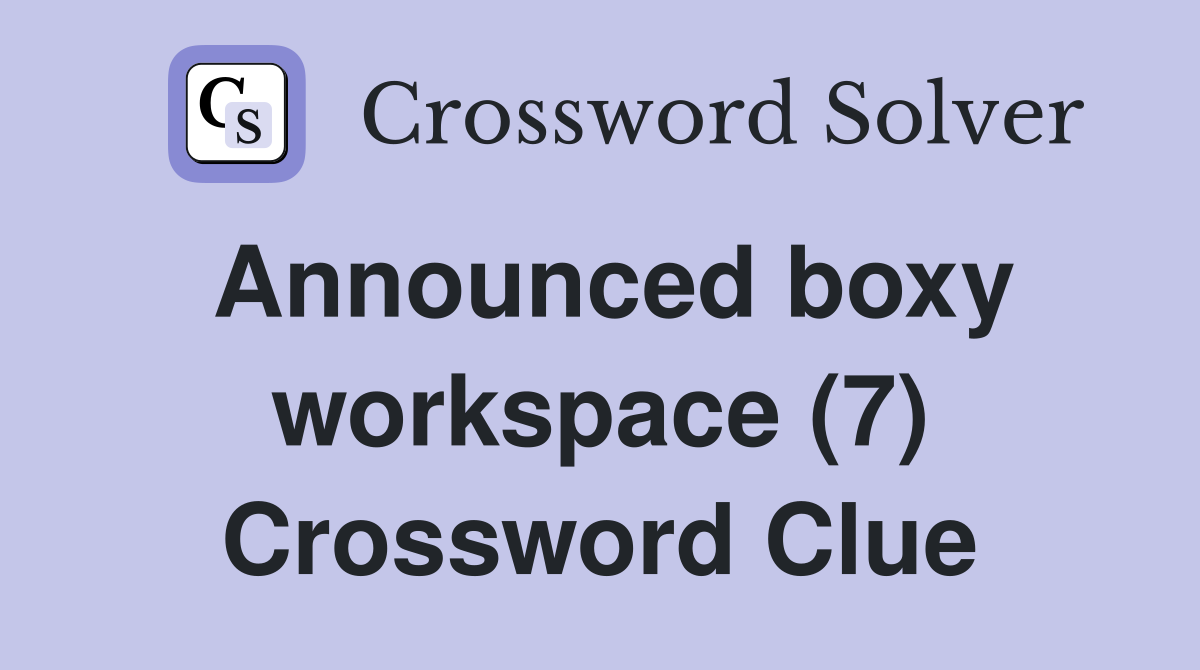 Announced boxy workspace (7) Crossword Clue
