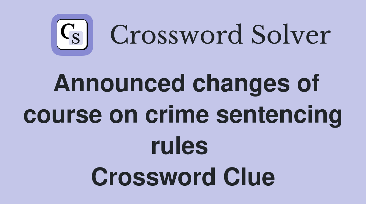 Announced changes of course on crime sentencing rules  Crossword Clue
