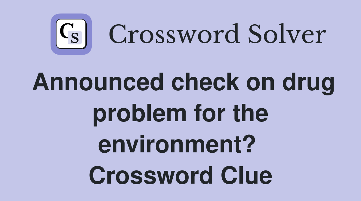 Announced check on drug problem for the environment?  Crossword Clue