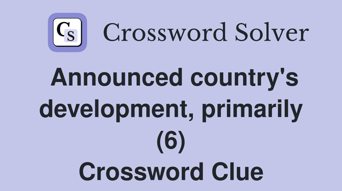 Announced country's development, primarily (6) Crossword Clue