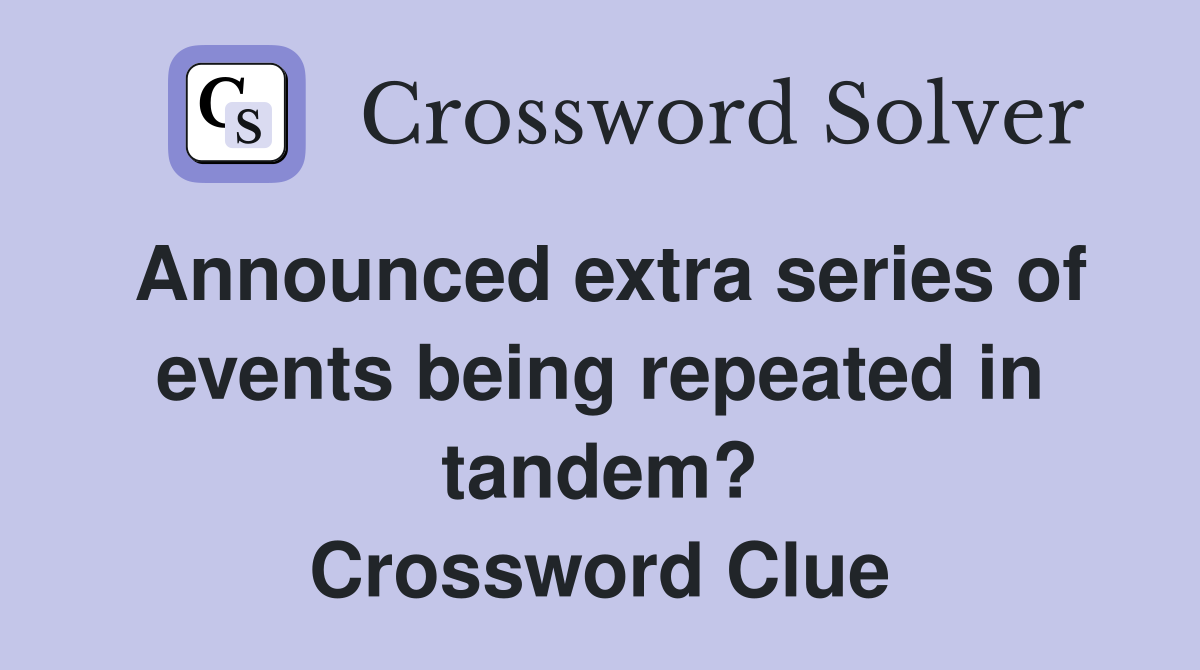 Announced extra series of events being repeated in tandem? Crossword Clue