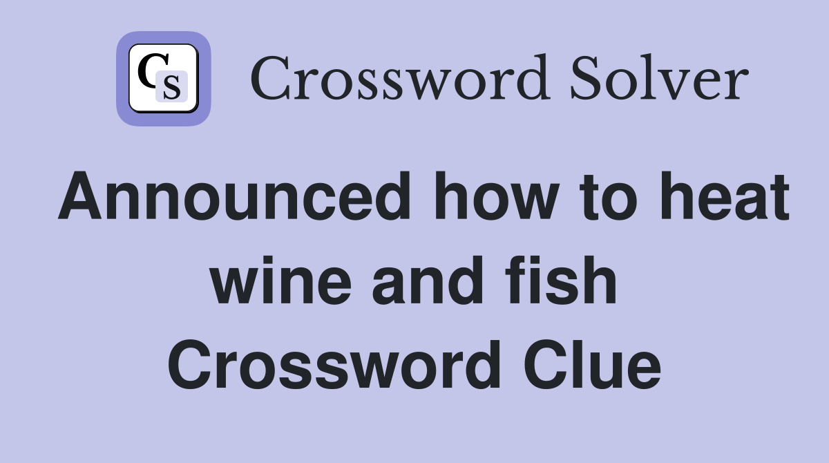 Announced how to heat wine and fish Crossword Clue