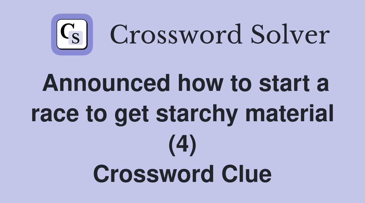 Announced how to start a race to get starchy material (4) Crossword Clue