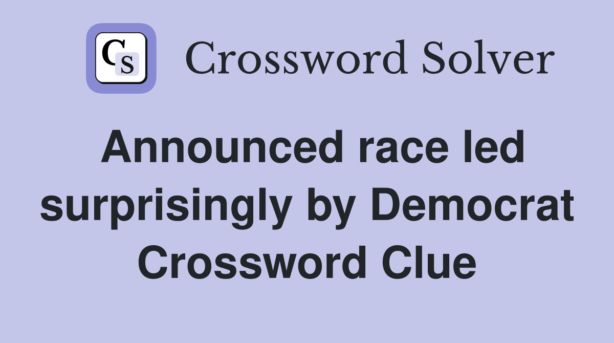 Announced race led surprisingly by Democrat Crossword Clue
