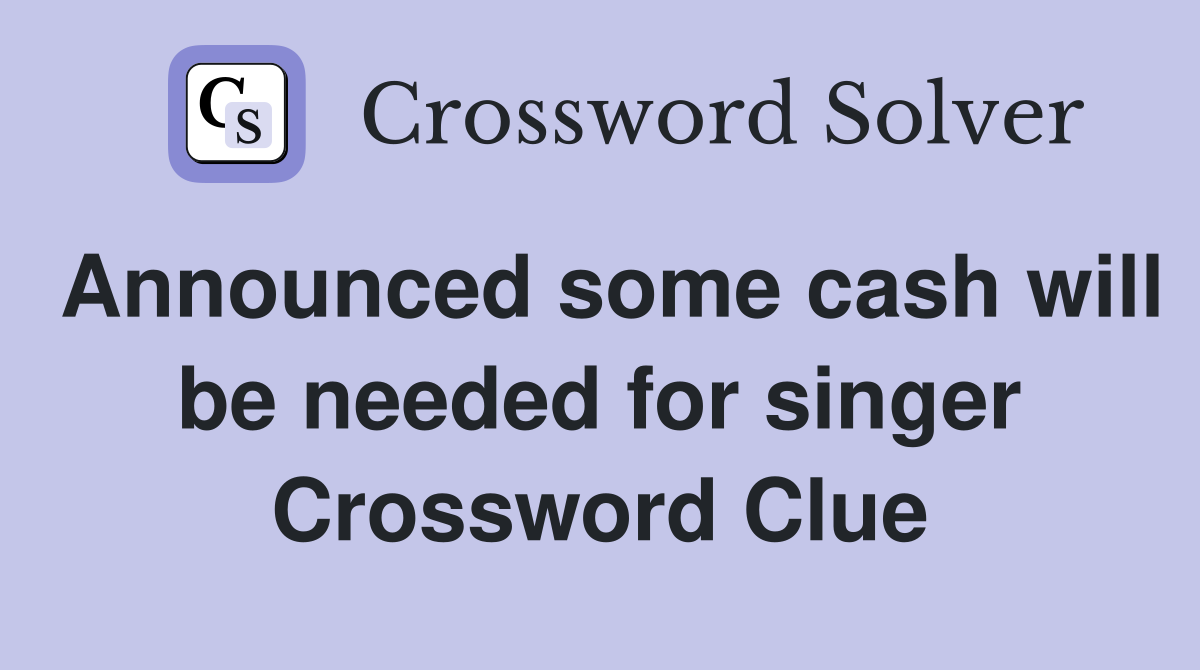 Announced some cash will be needed for singer Crossword Clue