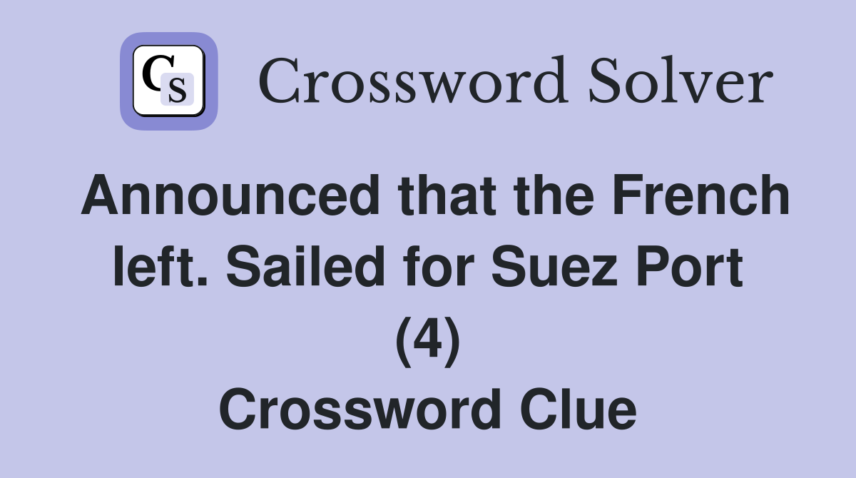 Announced that the French left. Sailed for Suez Port (4) Crossword Clue